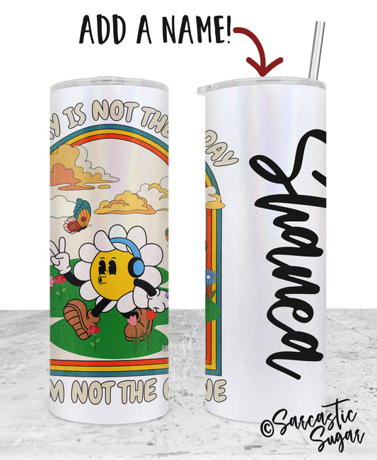 Today is not the day and I am not the one - Stainless Steel Tumblers - Made to Order